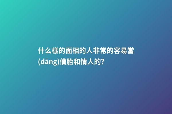 什么樣的面相的人非常的容易當(dāng)備胎和情人的？