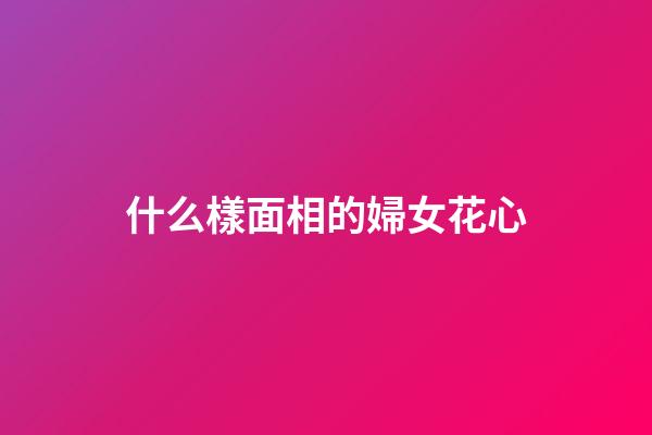 什么樣面相的婦女花心