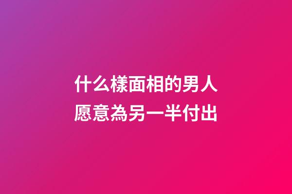 什么樣面相的男人愿意為另一半付出