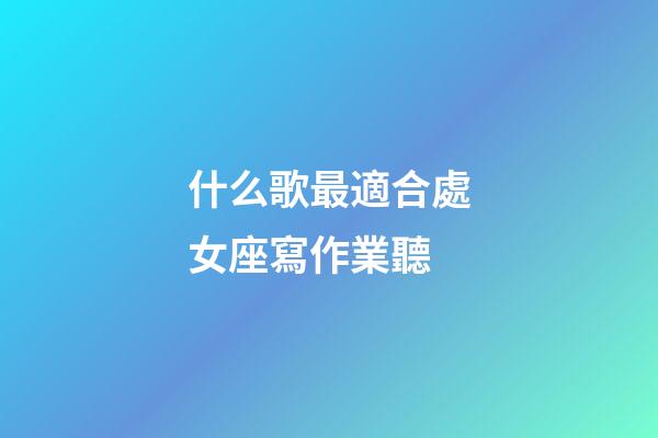 什么歌最適合處女座寫作業聽-第1張-星座運勢-玄機派