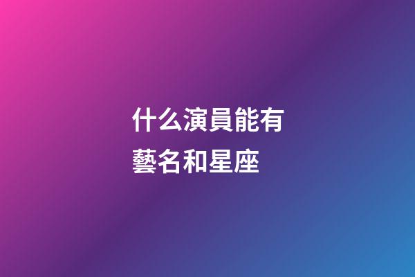 什么演員能有藝名和星座