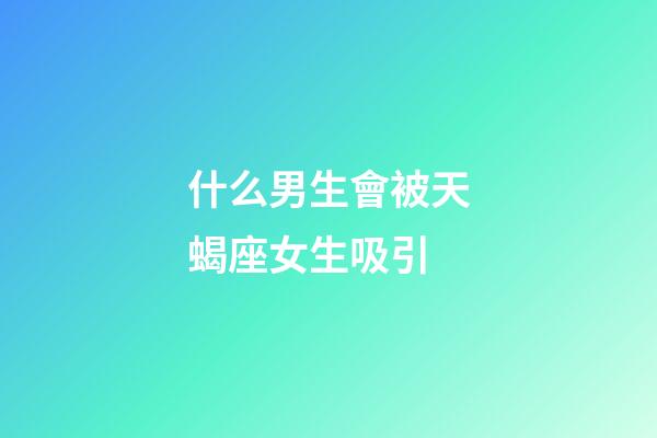 什么男生會被天蝎座女生吸引-第1張-星座運勢-玄機派