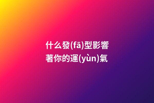 什么發(fā)型影響著你的運(yùn)氣