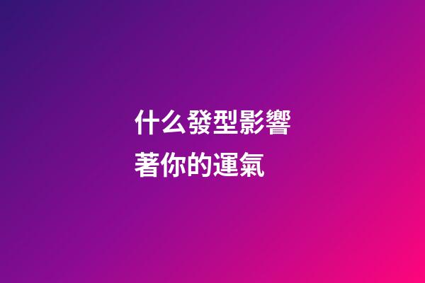 什么發型影響著你的運氣