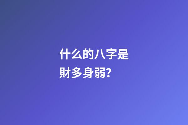 什么的八字是財多身弱？