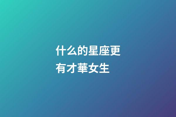 什么的星座更有才華女生-第1張-星座運勢-玄機派