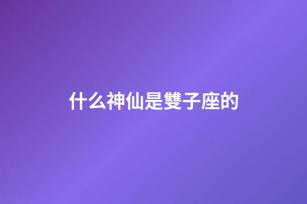 什么神仙是雙子座的-第1張-星座運勢-玄機派