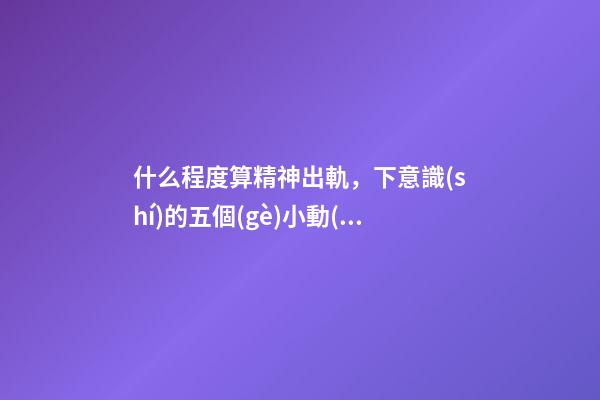 什么程度算精神出軌，下意識(shí)的五個(gè)小動(dòng)作表明女人早已精神出軌-第1張-觀點(diǎn)-玄機(jī)派