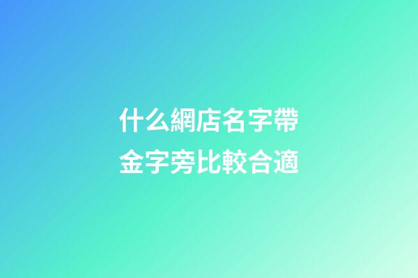 什么網店名字帶金字旁比較合適-第1張-店鋪起名-玄機派