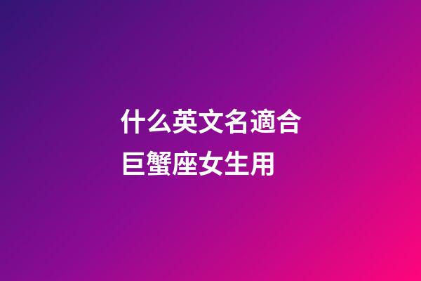 什么英文名適合巨蟹座女生用-第1張-星座運勢-玄機派