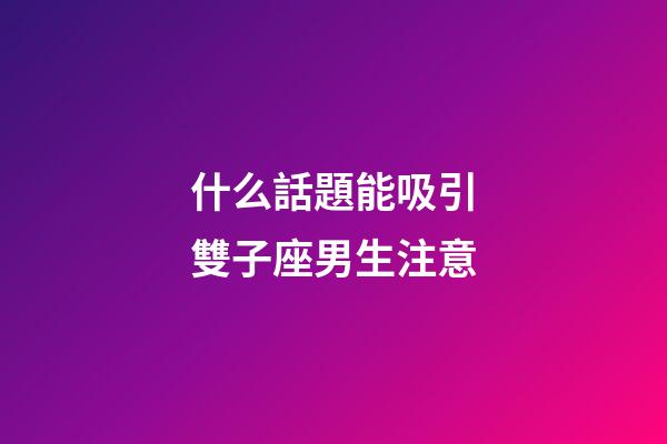 什么話題能吸引雙子座男生注意-第1張-星座運勢-玄機派