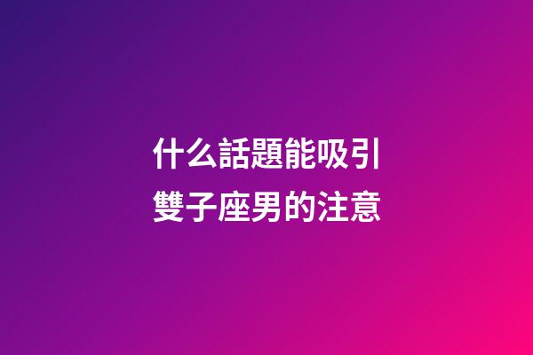 什么話題能吸引雙子座男的注意-第1張-星座運(yùn)勢-玄機(jī)派