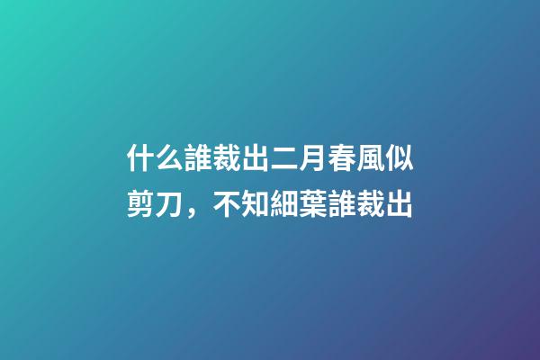 什么誰裁出二月春風似剪刀，不知細葉誰裁出-第1張-觀點-玄機派