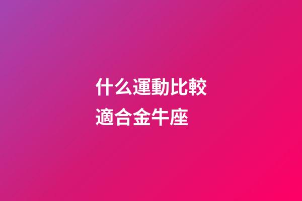 什么運動比較適合金牛座-第1張-星座運勢-玄機派