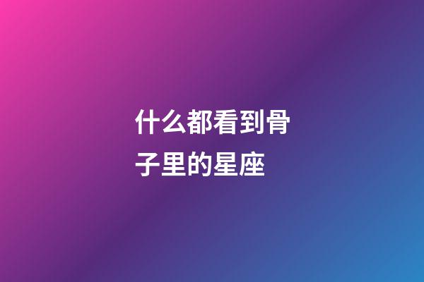 什么都看到骨子里的星座-第1張-星座運勢-玄機派