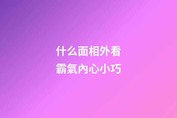 什么面相外看霸氣內心小巧