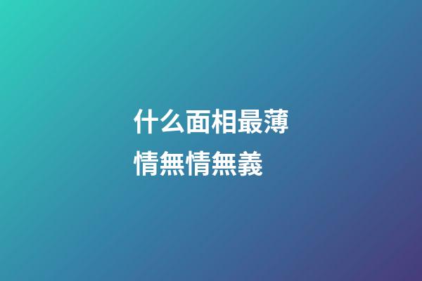 什么面相最薄情無情無義