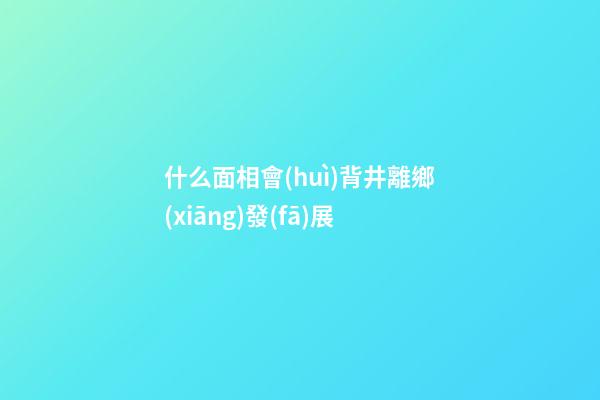 什么面相會(huì)背井離鄉(xiāng)發(fā)展