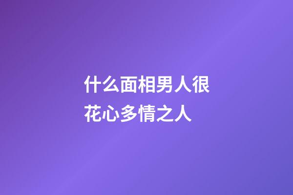 什么面相男人很花心多情之人
