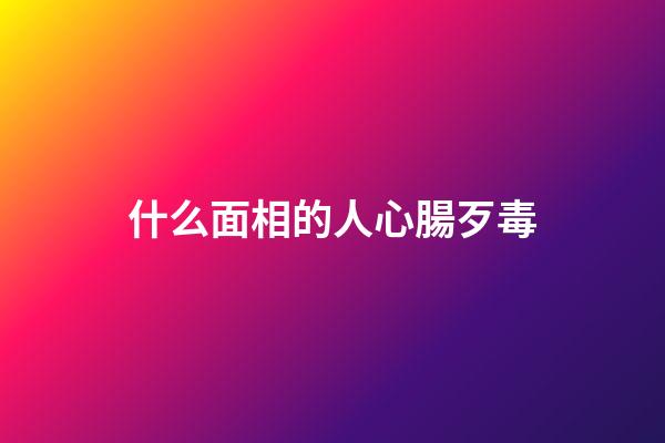 什么面相的人心腸歹毒