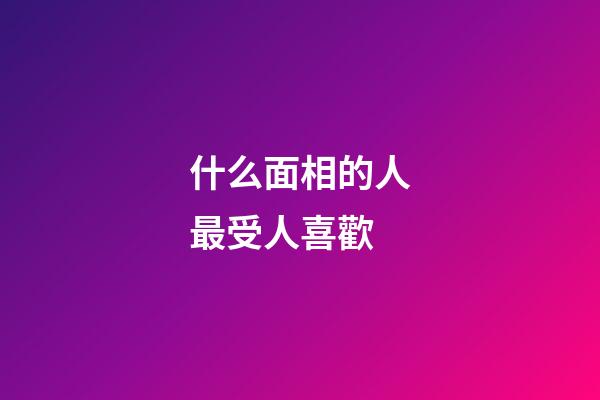 什么面相的人最受人喜歡