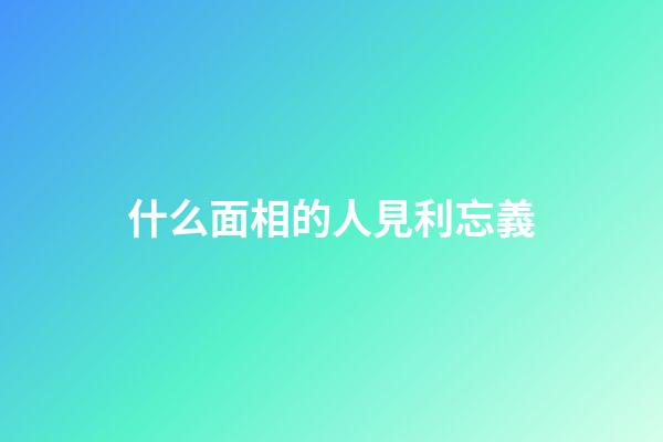 什么面相的人見利忘義