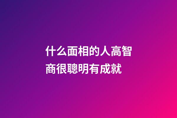 什么面相的人高智商很聰明有成就