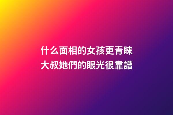 什么面相的女孩更青睞大叔?她們的眼光很靠譜