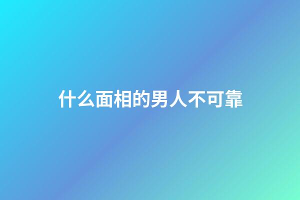 什么面相的男人不可靠