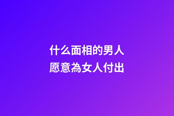 什么面相的男人愿意為女人付出
