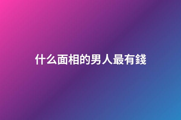 什么面相的男人最有錢