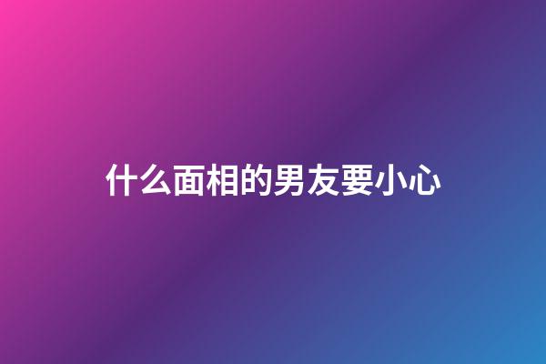 什么面相的男友要小心