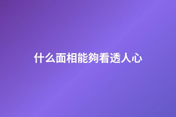 什么面相能夠看透人心