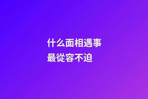 什么面相遇事最從容不迫