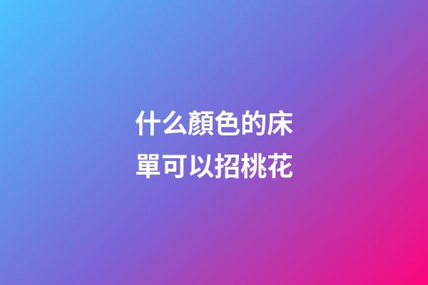 什么顏色的床單可以招桃花
