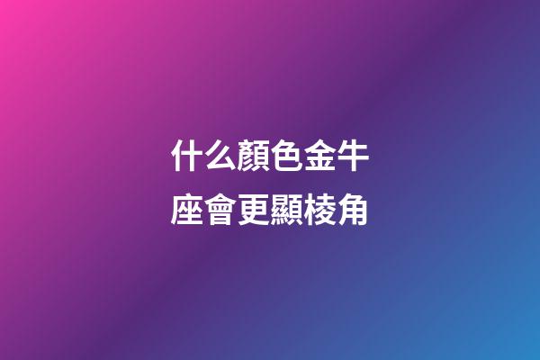 什么顏色金牛座會更顯棱角