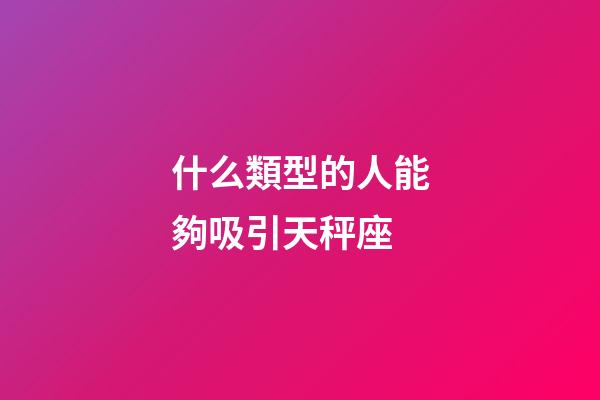 什么類型的人能夠吸引天秤座-第1張-星座運勢-玄機派