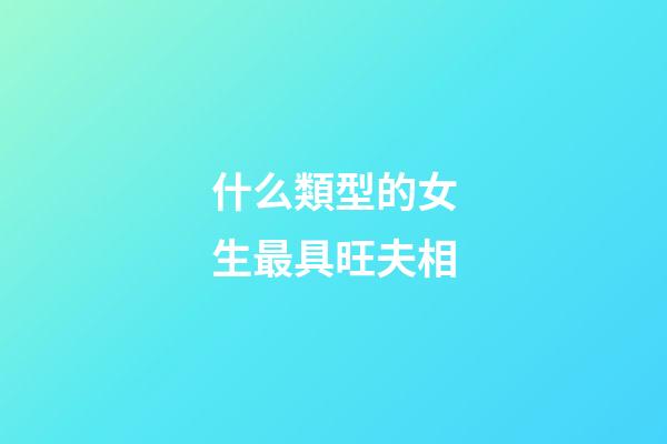 什么類型的女生最具旺夫相