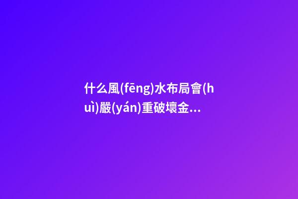 什么風(fēng)水布局會(huì)嚴(yán)重破壞金錢運(yùn)