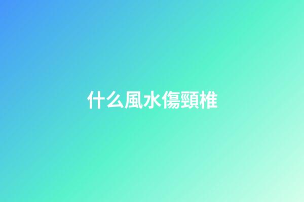 什么風水傷頸椎