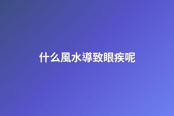 什么風水導致眼疾呢