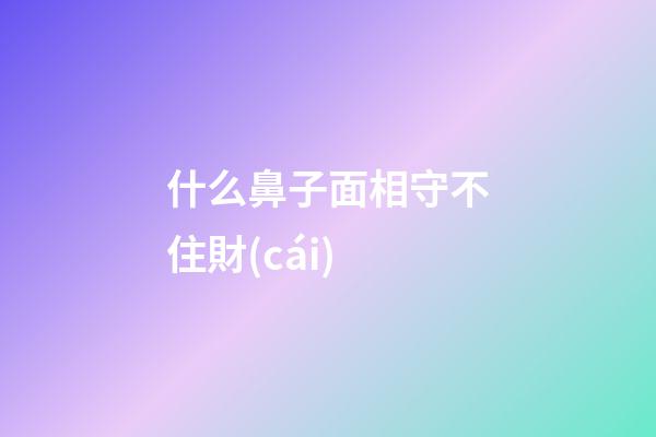 什么鼻子面相守不住財(cái)