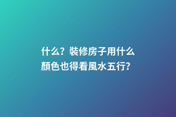 什么？裝修房子用什么顏色也得看風水五行？