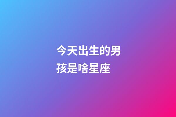 今天出生的男孩是啥星座-第1張-星座運(yùn)勢(shì)-玄機(jī)派