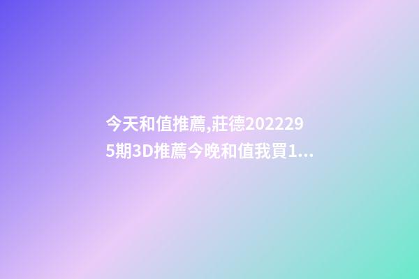 今天和值推薦,莊德2022295期3D推薦今晚和值我買13-第1張-觀點-玄機派