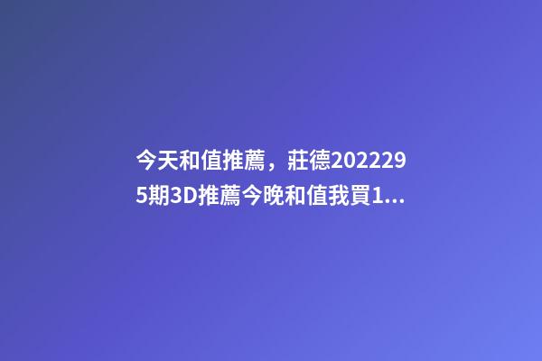 今天和值推薦，莊德2022295期3D推薦今晚和值我買13-第1張-觀點-玄機派