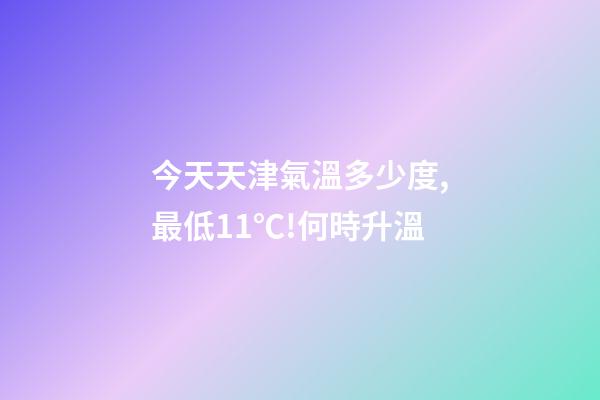 今天天津氣溫多少度,最低11℃!何時升溫-第1張-觀點-玄機派