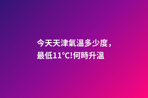 今天天津氣溫多少度，最低11℃!何時升溫-第1張-觀點-玄機派