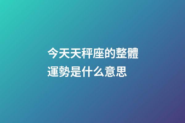 今天天秤座的整體運勢是什么意思-第1張-星座運勢-玄機派