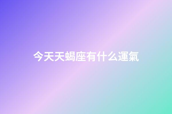 今天天蝎座有什么運氣-第1張-星座運勢-玄機派